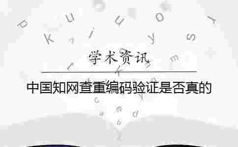 中國學術(shù)查重編碼驗證是否真的 中國學術(shù)查重編碼驗證是否真的