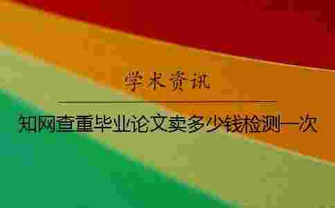 學術查重畢業論文賣多少錢檢測一次 學術查重畢業論文賣多少錢檢測一次