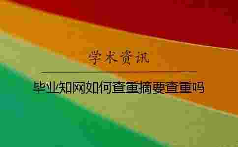 畢業(yè)學(xué)術(shù)如何查重?摘要查重嗎? 畢業(yè)學(xué)術(shù)如何查重?摘要查重嗎?