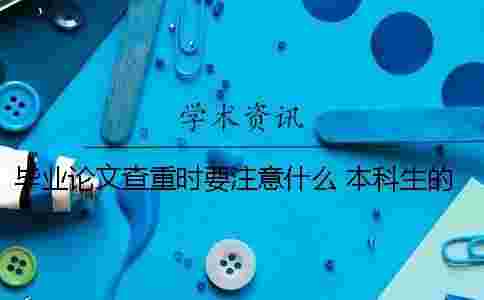 畢業論文查重時要注意什么 本科生的畢業論文只要查重過了就行嗎 畢業論文查重時要注意什么 本科生的畢業論文只要查重過了就行嗎