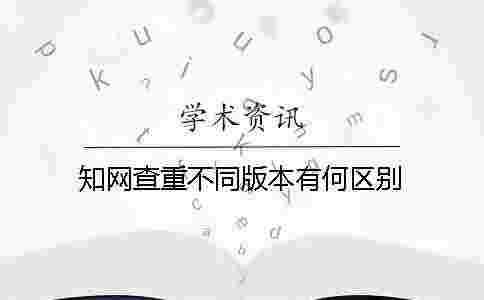 學(xué)術(shù)查重不同版本有何區(qū)別? 學(xué)術(shù)查重不同版本有何區(qū)別?