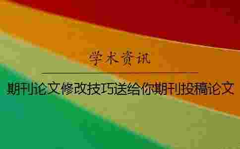 期刊論文修改技巧送給你期刊投稿論文查重率一般在什么范圍才能夠通過？[實(shí)用方法]