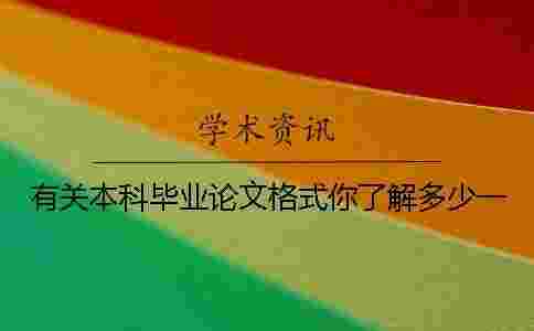 有關本科畢業論文格式你了解多少?一 有關本科畢業論文格式你了解多少?一
