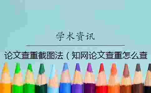 論文查重截圖法(學術論文查重怎么查的_查重率截圖) 論文查重截圖法(學術論文查重怎么查的_查重率截圖)