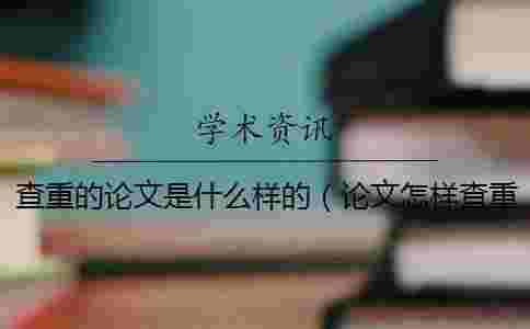 查重的論文是什么樣的（論文怎樣查重_論文查重軟件）