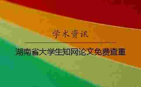 湖南省大學(xué)生學(xué)術(shù)論文免費查重