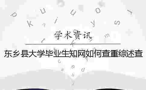 東鄉(xiāng)縣大學(xué)畢業(yè)生學(xué)術(shù)如何查重?綜述查重嗎? 東鄉(xiāng)縣大學(xué)畢業(yè)生學(xué)術(shù)如何查重?綜述查重嗎?