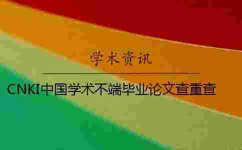 CNKI中國學術不端畢業論文查重查重軟件的最大長處到底是怎么回事? CNKI中國學術不端畢業論文查重查重軟件的最大長處到底是怎么回事?