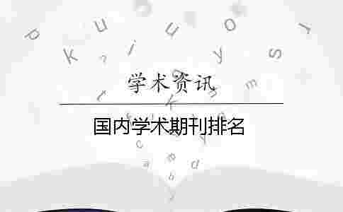 國內(nèi)學(xué)術(shù)期刊排名 國內(nèi)學(xué)術(shù)期刊排名