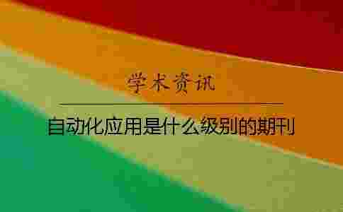 自動(dòng)化應(yīng)用是什么級(jí)別的期刊 自動(dòng)化應(yīng)用是什么級(jí)別的期刊