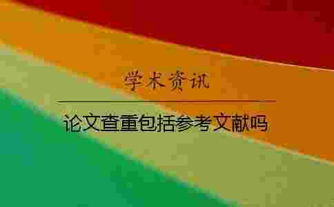 論文查重包括參考文獻嗎 論文查重包括參考文獻嗎