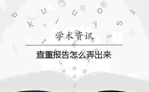 查重報告怎么弄出來 查重報告怎么弄出來