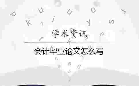 會計畢業(yè)論文怎么寫