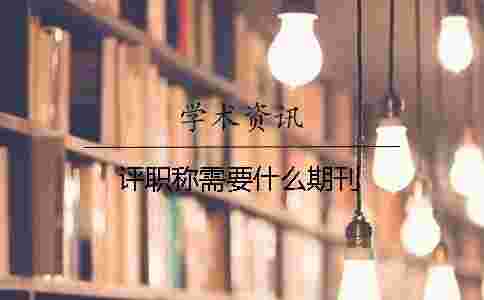評(píng)職稱需要什么期刊