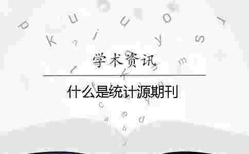 什么是統(tǒng)計源期刊 什么是統(tǒng)計源期刊