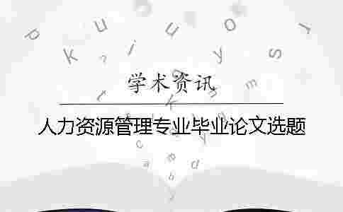 人力資源管理專業(yè)畢業(yè)論文選題