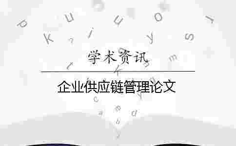 企業(yè)供應(yīng)鏈管理論文 企業(yè)供應(yīng)鏈管理論文