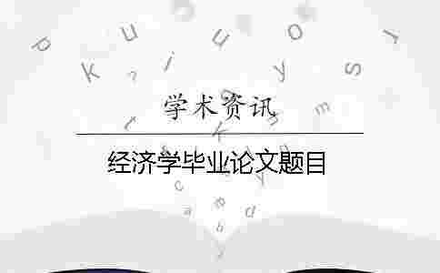 經濟學畢業論文題目 經濟學畢業論文題目