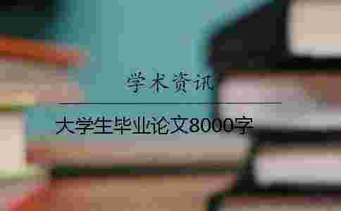 大學生畢業論文8000字 大學生畢業論文8000字