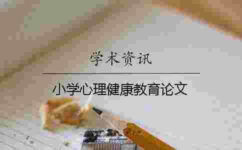 小學心理健康教育論文 小學心理健康教育論文