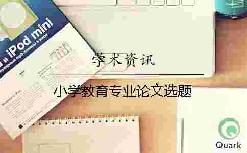 小學教育專業論文選題 小學教育專業論文選題
