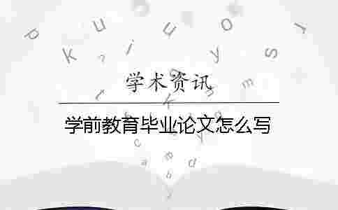學前教育畢業論文怎么寫 學前教育畢業論文怎么寫