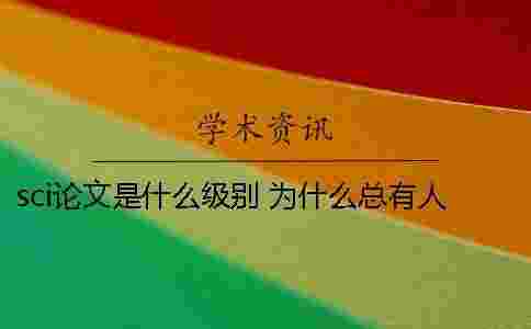 sci論文是什么級(jí)別 為什么總有人提起它 sci論文是什么級(jí)別 為什么總有人提起它