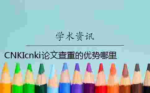 CNKIcnki論文查重的優勢哪里有問題? CNKIcnki論文查重的優勢哪里有問題?
