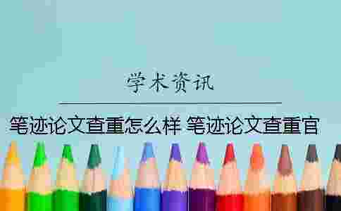 筆跡論文查重怎么樣 筆跡論文查重官網 筆跡論文查重怎么樣 筆跡論文查重官網