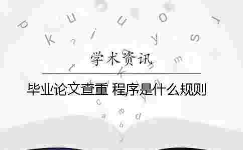 畢業論文查重 程序是什么規則 畢業論文查重 程序是什么規則