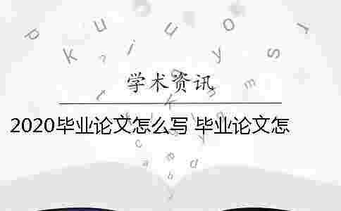 2020畢業(yè)論文怎么寫(xiě) 畢業(yè)論文怎么寫(xiě)才過(guò)關(guān) 2020畢業(yè)論文怎么寫(xiě) 畢業(yè)論文怎么寫(xiě)才過(guò)關(guān)