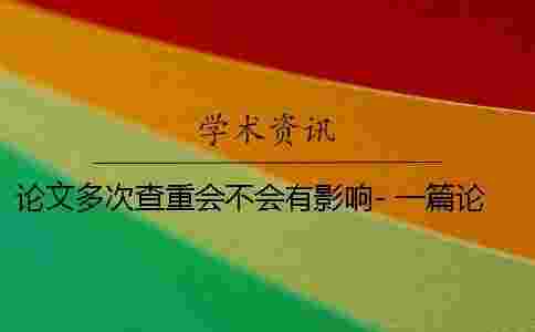 論文多次查重會不會有影響- 一篇論文可以多次查重嗎