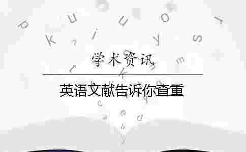 英語文獻告訴你查重 英語文獻告訴你查重