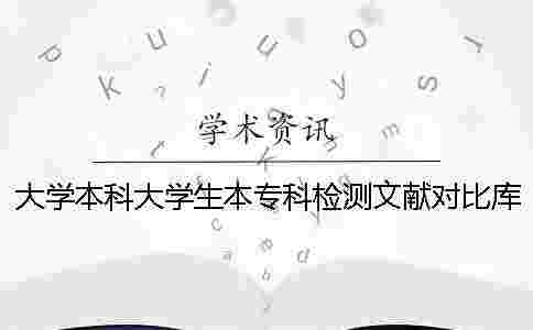 大學本科大學生本專科檢測文獻對比庫有哪幾個 大學本科大學生本專科檢測文獻對比庫有哪幾個