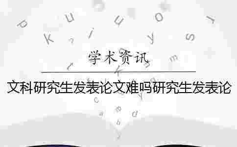 文科研究生發表論文難嗎研究生發表論文難嗎 文科研究生發表論文難嗎研究生發表論文難嗎