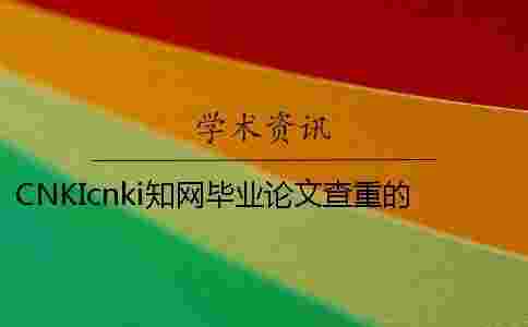 CNKIcnki學術畢業論文查重的長處是哪一個?? CNKIcnki學術畢業論文查重的長處是哪一個??