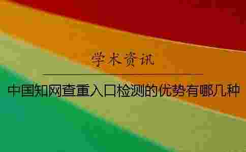 中國學術查重入口檢測的優勢有哪幾種 中國學術查重入口檢測的優勢有哪幾種