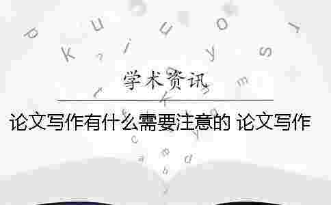 論文寫作有什么需要注意的? 論文寫作中應該注意什么問題 論文寫作有什么需要注意的? 論文寫作中應該注意什么問題