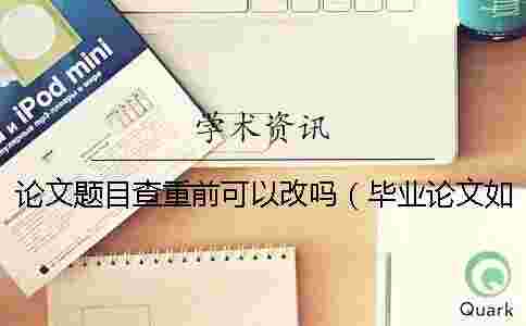 論文題目查重前可以改嗎(畢業(yè)論文如何查重_學(xué)術(shù)論文查重) 論文題目查重前可以改嗎(畢業(yè)論文如何查重_學(xué)術(shù)論文查重)