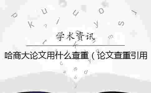 哈商大論文用什么查重（論文查重引用部分算不算_論文用電腦怎么查重）