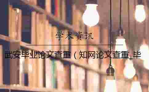 武安畢業論文查重（學術論文查重_畢業論文查重網站）