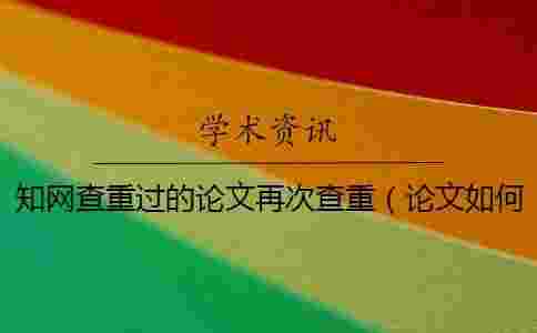 學術查重過的論文再次查重（論文如何查重_怎么用學術查重）