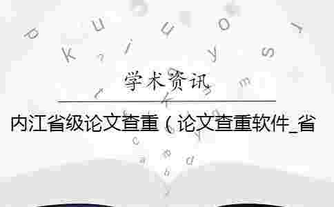 內(nèi)江省級(jí)論文查重（論文查重軟件_省級(jí)課題查重率多少）